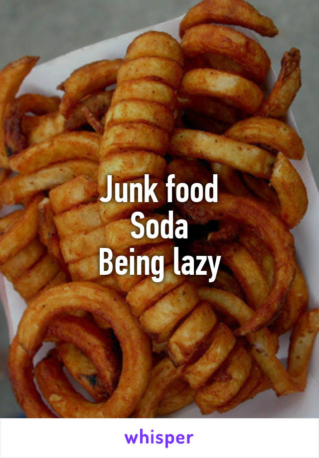 Junk food
Soda
Being lazy