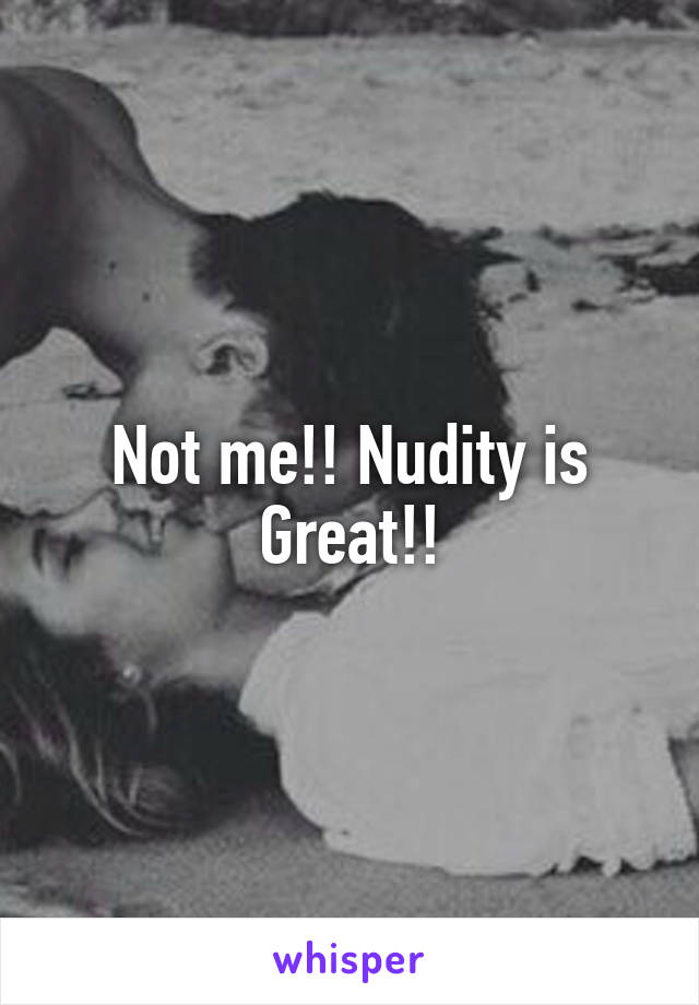 Not me!! Nudity is Great!!