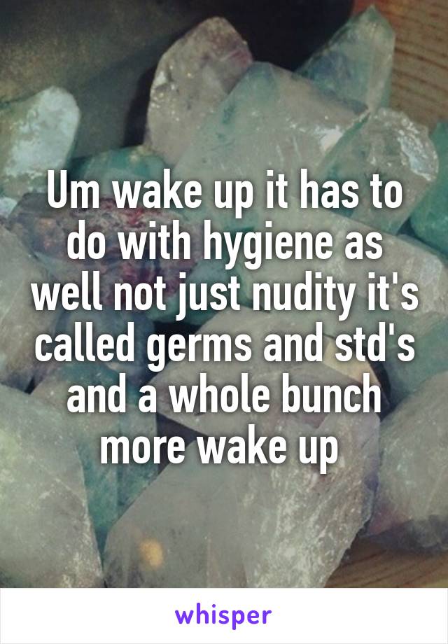 Um wake up it has to do with hygiene as well not just nudity it's called germs and std's and a whole bunch more wake up 