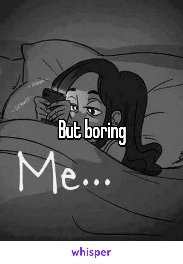 But boring