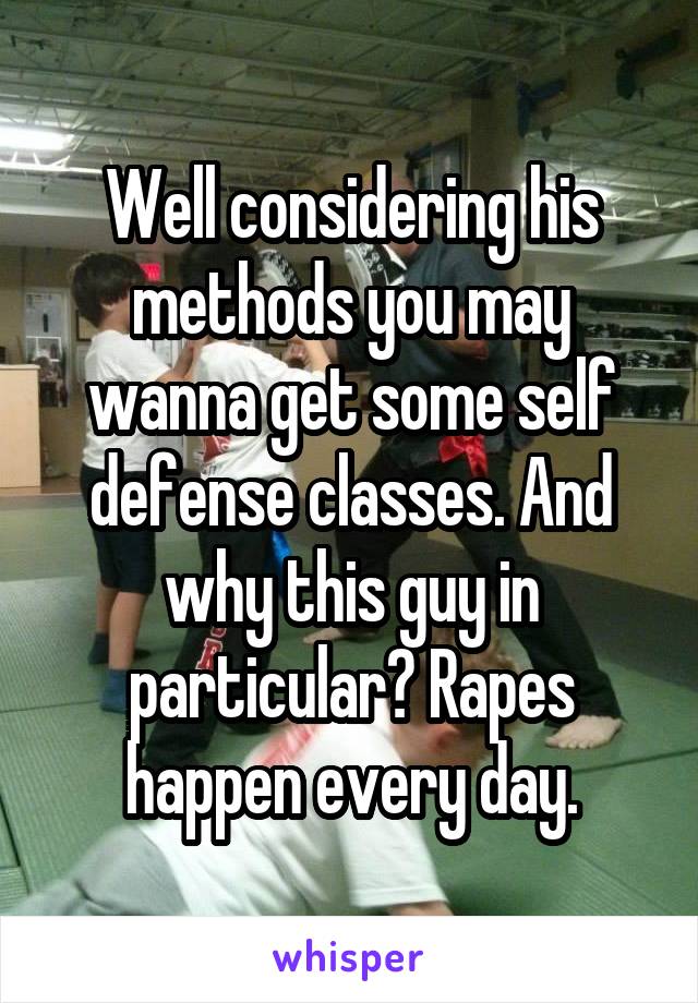 Well considering his methods you may wanna get some self defense classes. And why this guy in particular? Rapes happen every day.