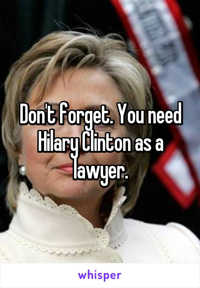Don't forget. You need Hilary Clinton as a lawyer.
