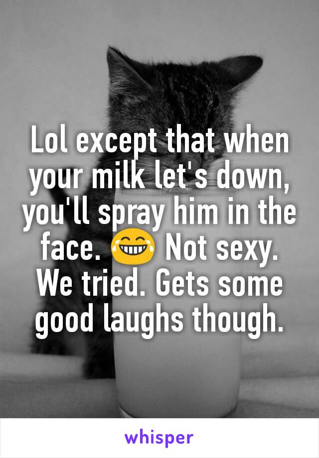 Lol except that when your milk let's down, you'll spray him in the face. 😂 Not sexy. We tried. Gets some good laughs though.