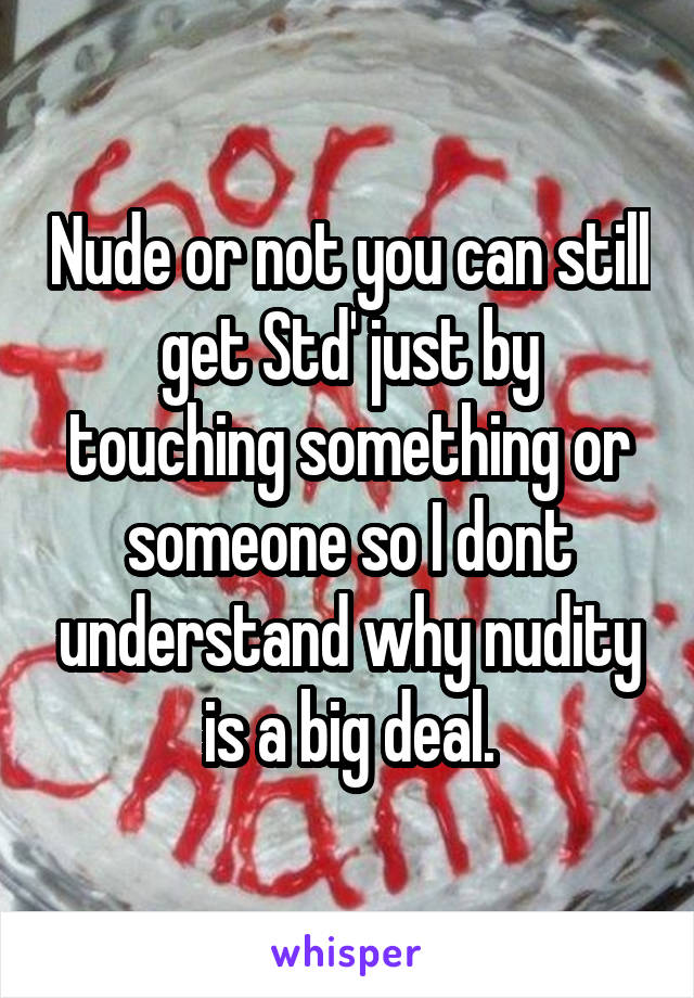 Nude or not you can still get Std' just by touching something or someone so I dont understand why nudity is a big deal.