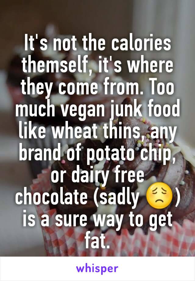 It's not the calories themself, it's where they come from. Too much vegan junk food like wheat thins, any brand of potato chip, or dairy free chocolate (sadly 😟) is a sure way to get fat.