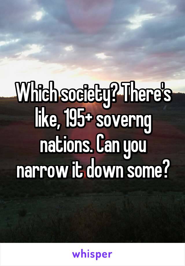 Which society? There's like, 195+ soverng nations. Can you narrow it down some?