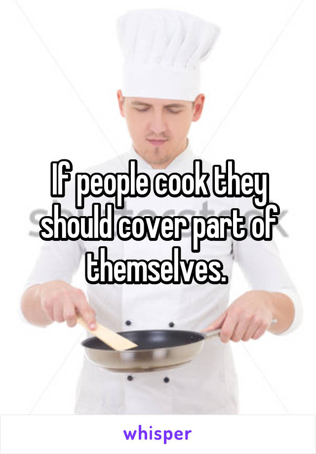 If people cook they should cover part of themselves. 