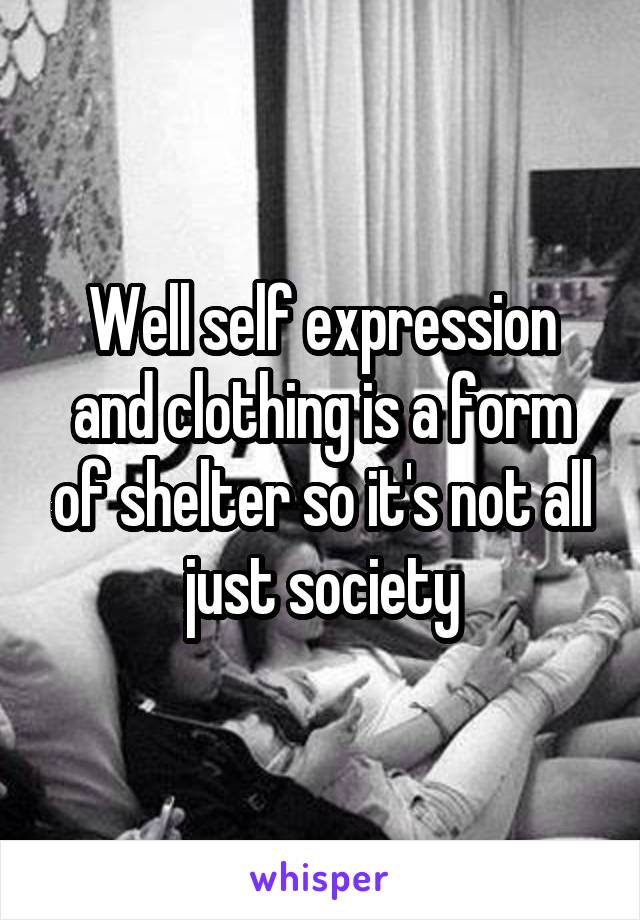 Well self expression and clothing is a form of shelter so it's not all just society