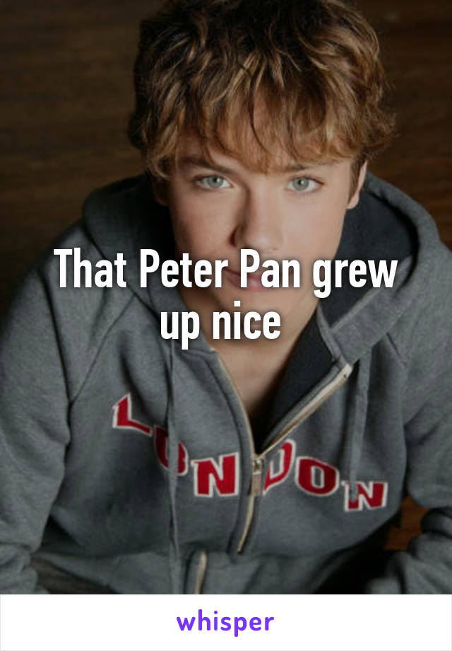 That Peter Pan grew up nice 
