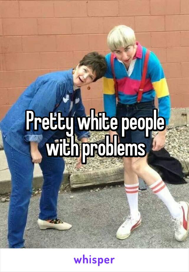 Pretty white people with problems