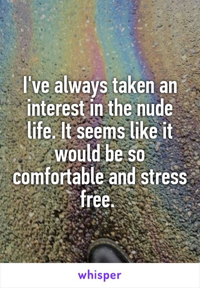 I've always taken an interest in the nude life. It seems like it would be so comfortable and stress free. 