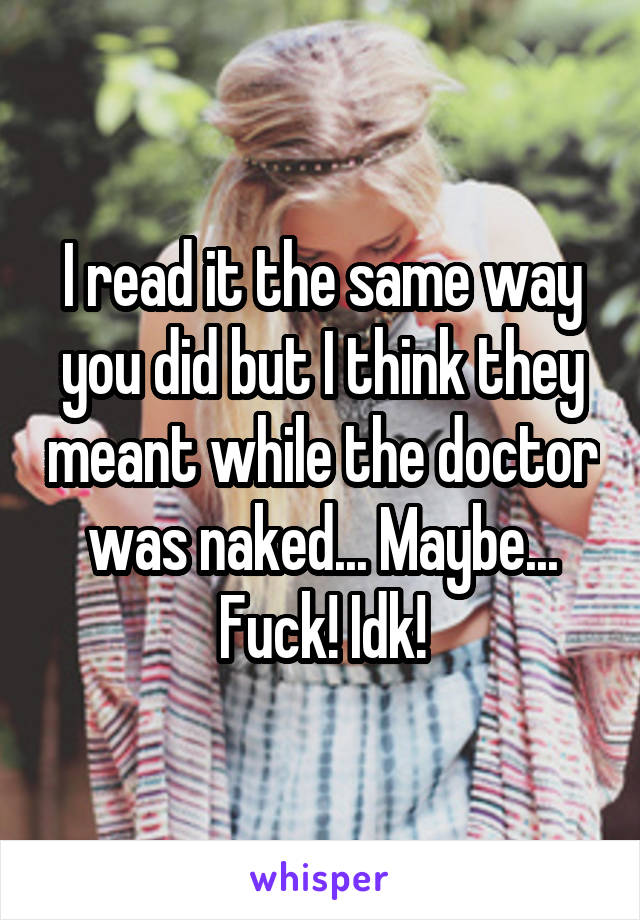 I read it the same way you did but I think they meant while the doctor was naked... Maybe... Fuck! Idk!