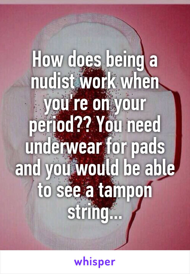 How does being a nudist work when you're on your period?? You need underwear for pads and you would be able to see a tampon string...