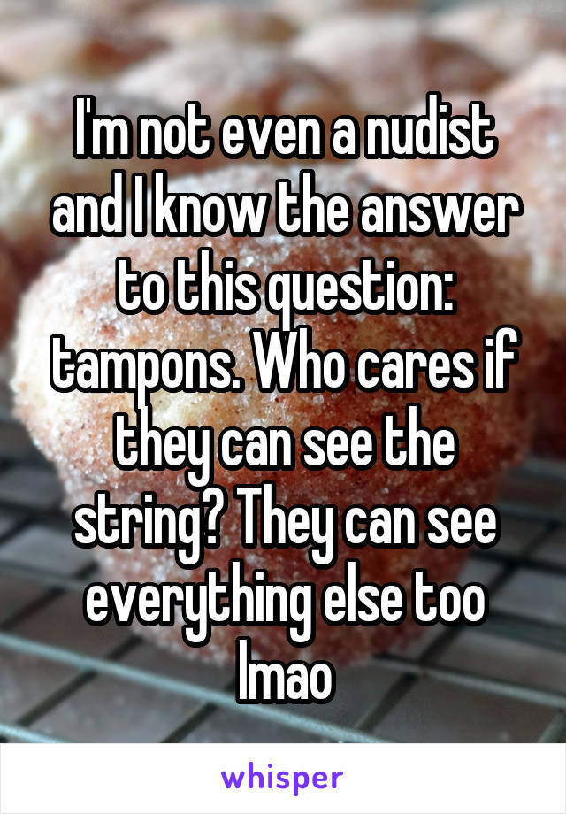 I'm not even a nudist and I know the answer to this question: tampons. Who cares if they can see the string? They can see everything else too lmao