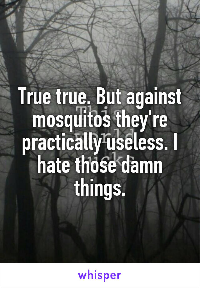 True true. But against mosquitos they're practically useless. I hate those damn things.