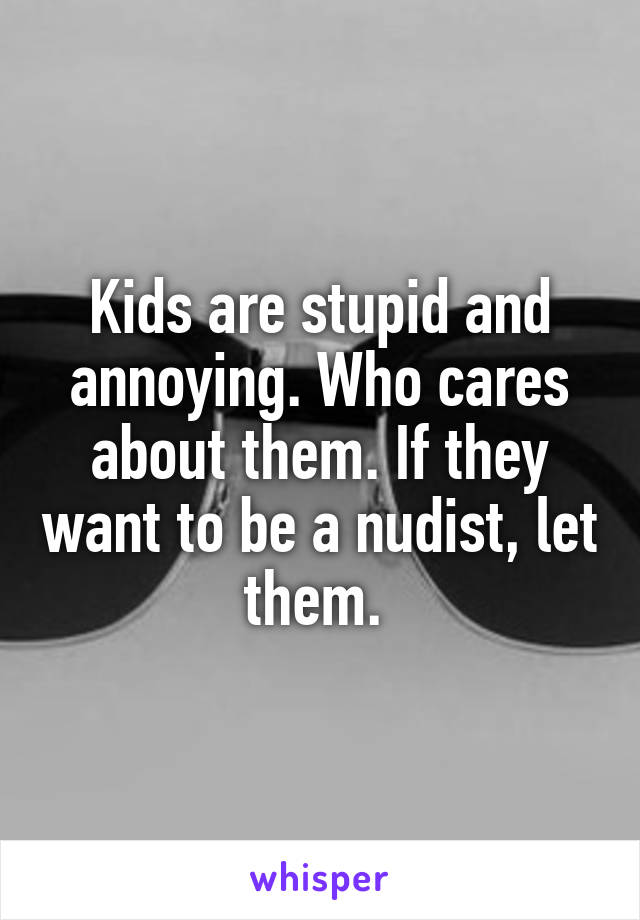 Kids are stupid and annoying. Who cares about them. If they want to be a nudist, let them. 