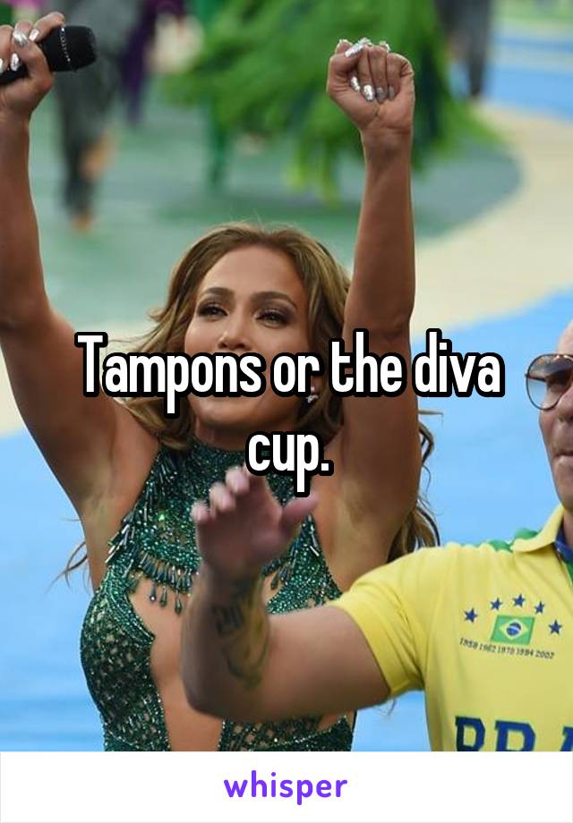 Tampons or the diva cup.