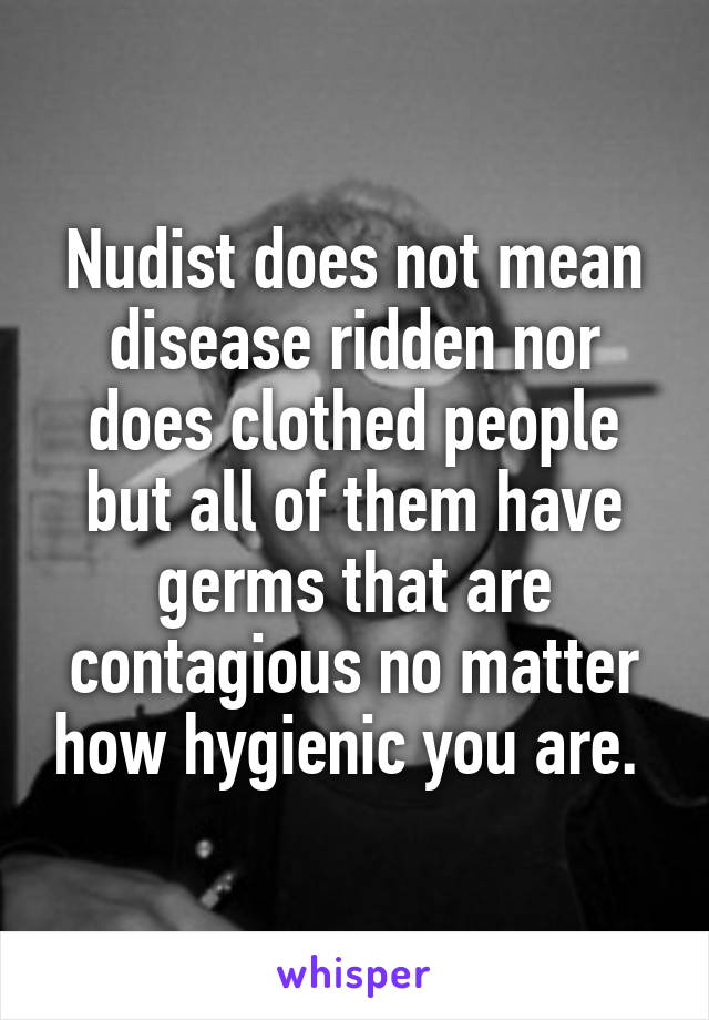 Nudist does not mean disease ridden nor does clothed people but all of them have germs that are contagious no matter how hygienic you are. 