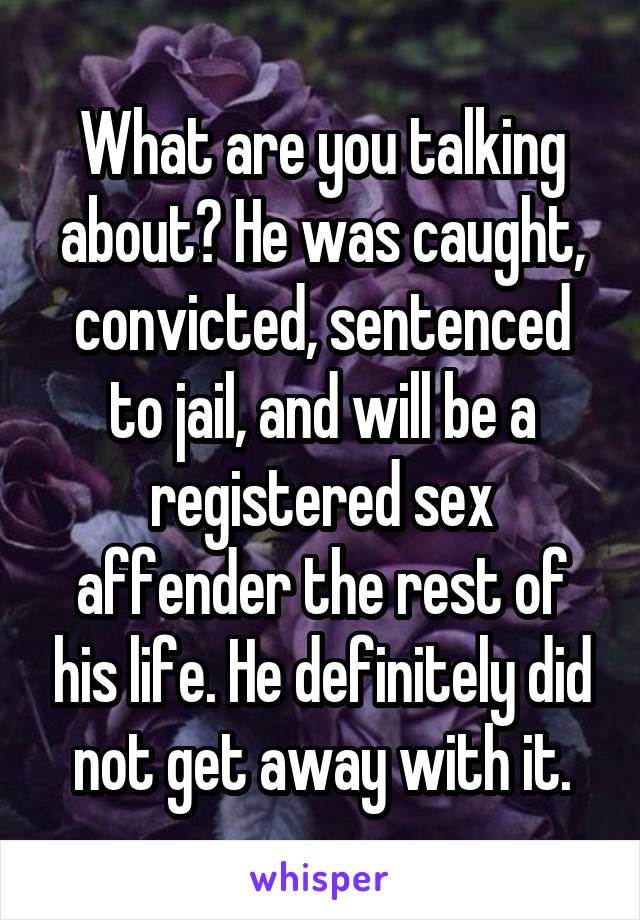 What are you talking about? He was caught, convicted, sentenced to jail, and will be a registered sex affender the rest of his life. He definitely did not get away with it.
