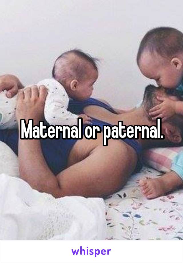 Maternal or paternal.