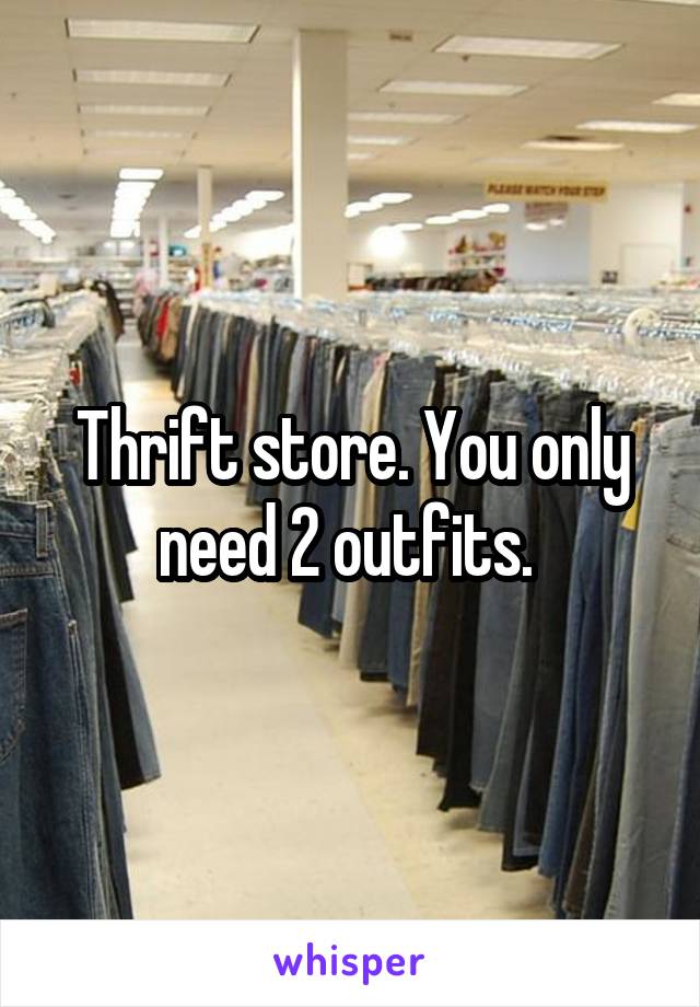 Thrift store. You only need 2 outfits. 