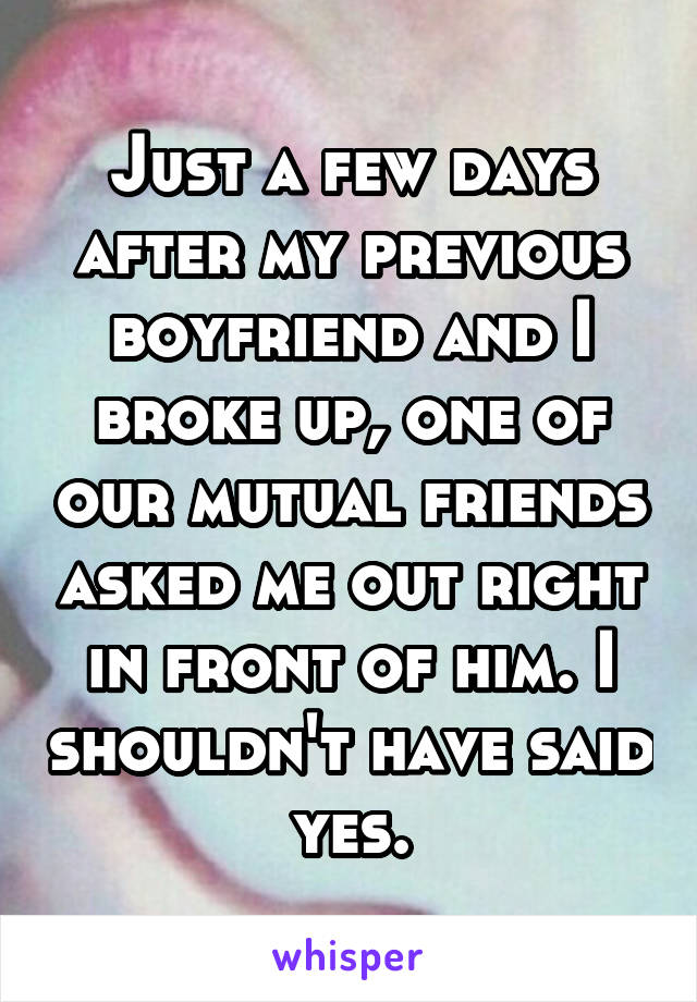 Just a few days after my previous boyfriend and I broke up, one of our mutual friends asked me out right in front of him. I shouldn't have said yes.