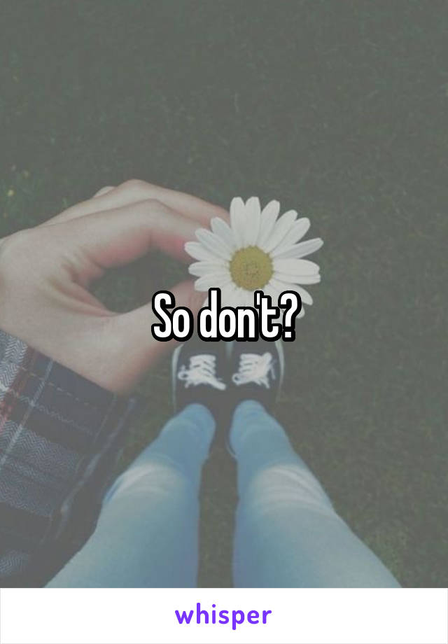 So don't?