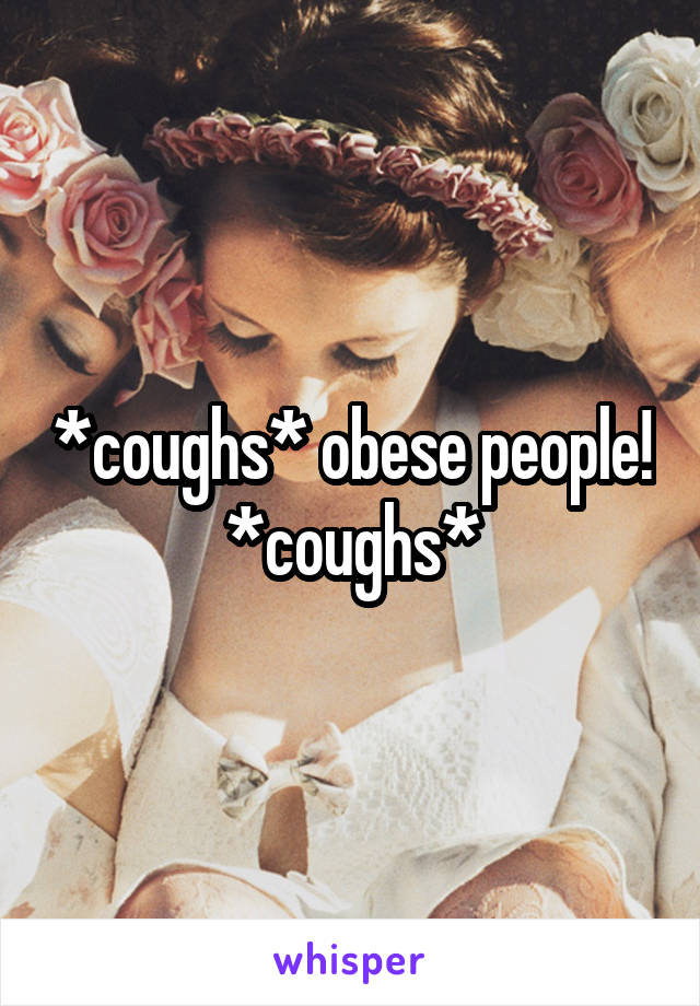 *coughs* obese people! *coughs*