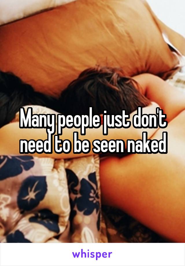 Many people just don't need to be seen naked