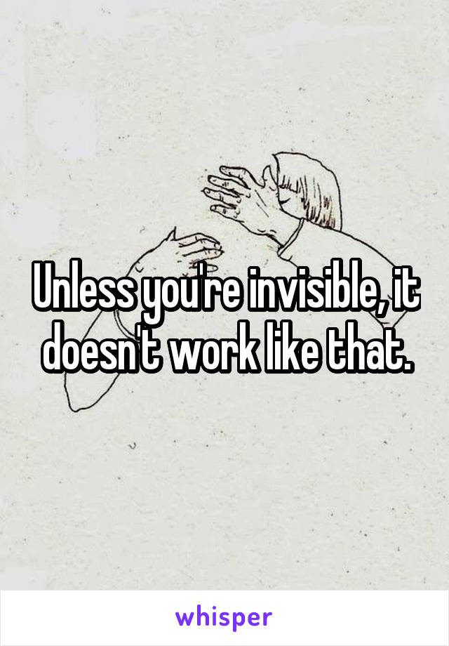 Unless you're invisible, it doesn't work like that.