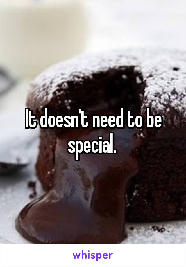 It doesn't need to be special. 