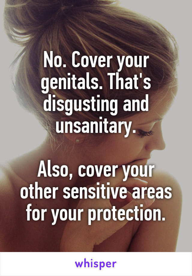 No. Cover your genitals. That's disgusting and unsanitary.

Also, cover your other sensitive areas for your protection.