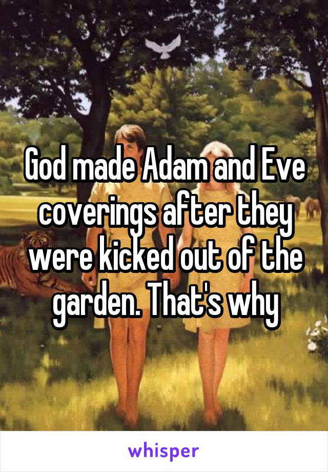 God made Adam and Eve coverings after they were kicked out of the garden. That's why