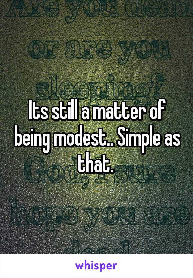 Its still a matter of being modest.. Simple as that. 