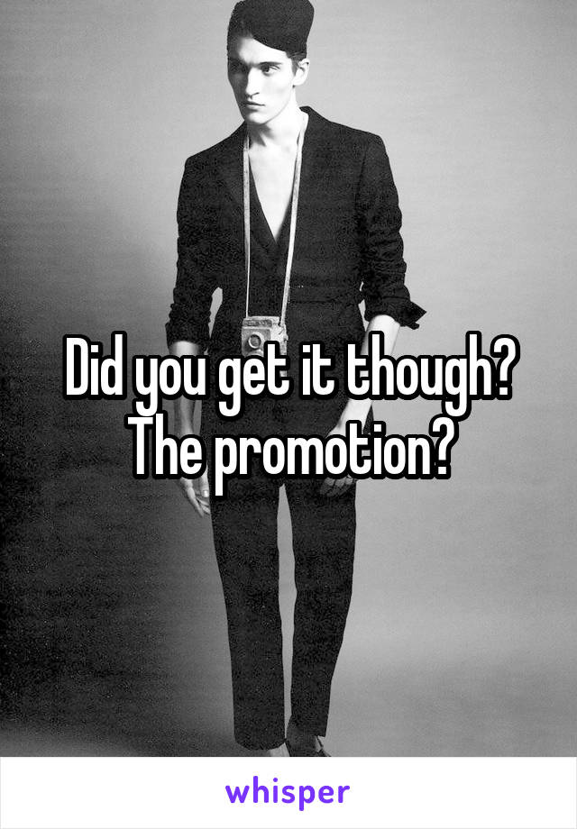 Did you get it though? The promotion?