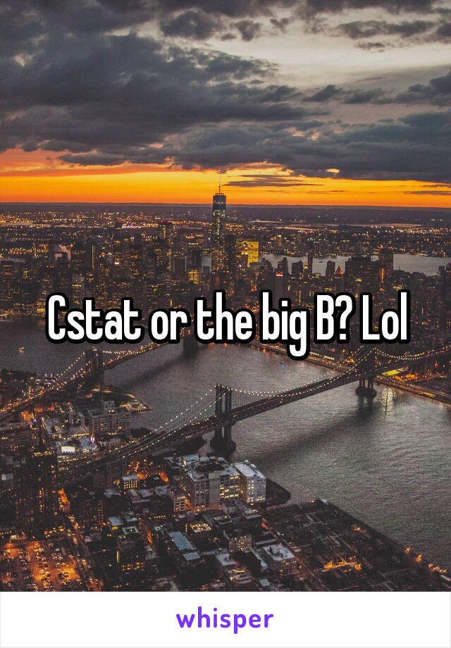 Cstat or the big B? Lol