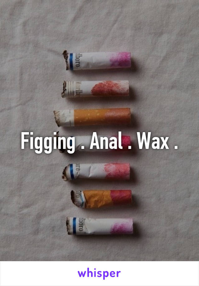 Figging . Anal . Wax .