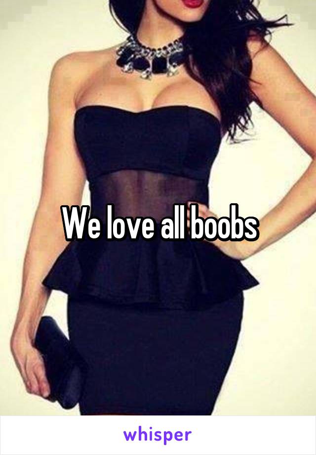 We love all boobs
