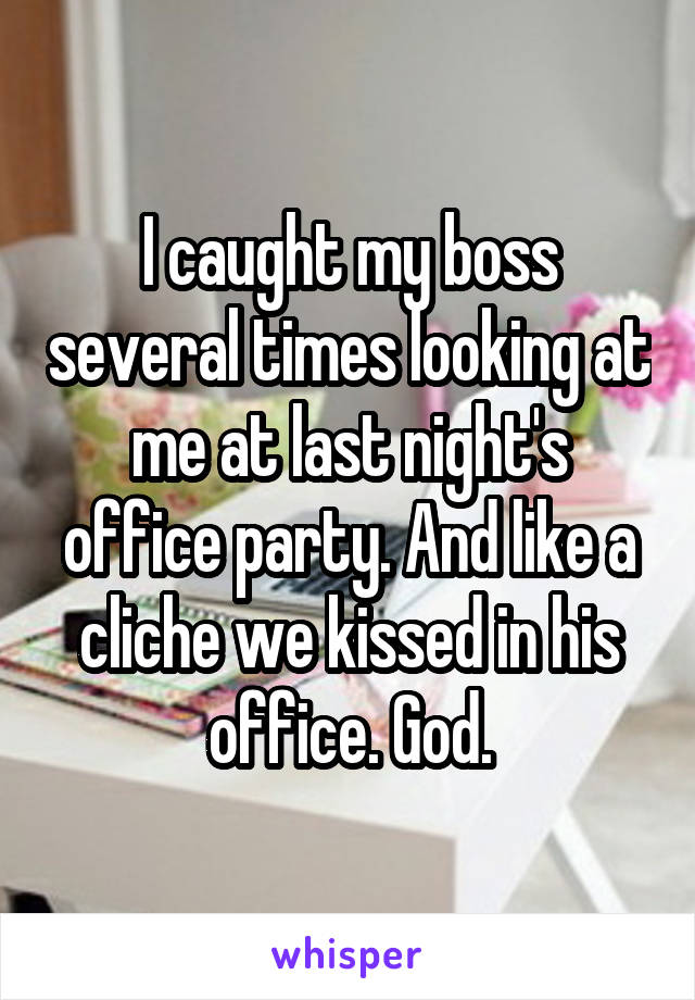 I caught my boss several times looking at me at last night's office party. And like a cliche we kissed in his office. God.