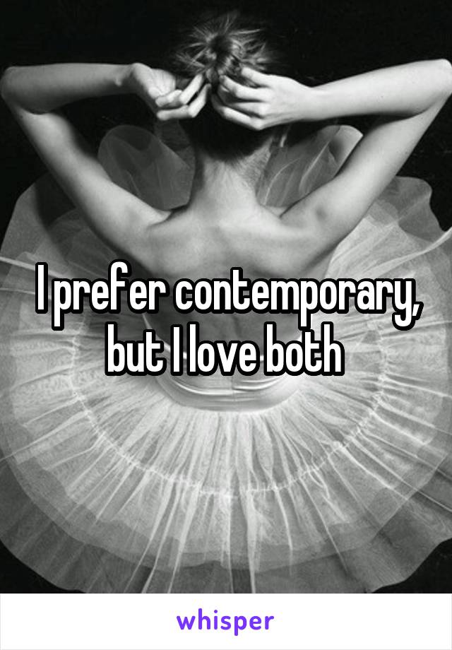 I prefer contemporary, but I love both 