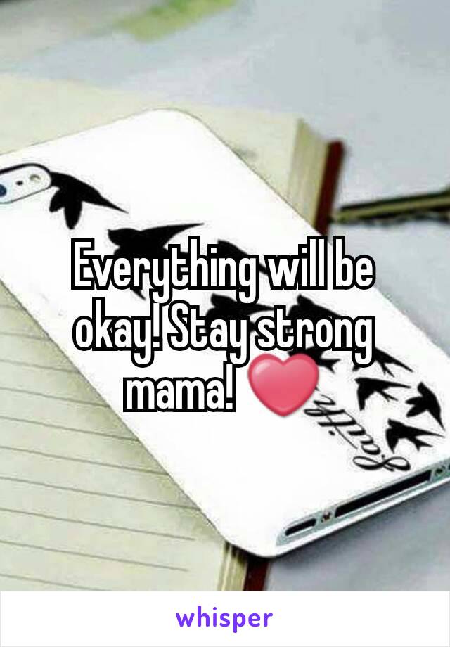 Everything will be okay! Stay strong mama! ❤