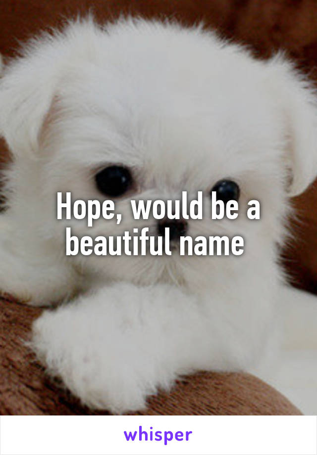 Hope, would be a beautiful name 