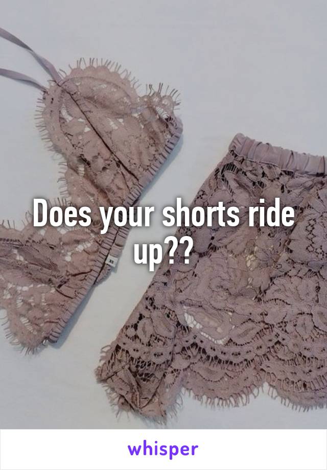 Does your shorts ride up??