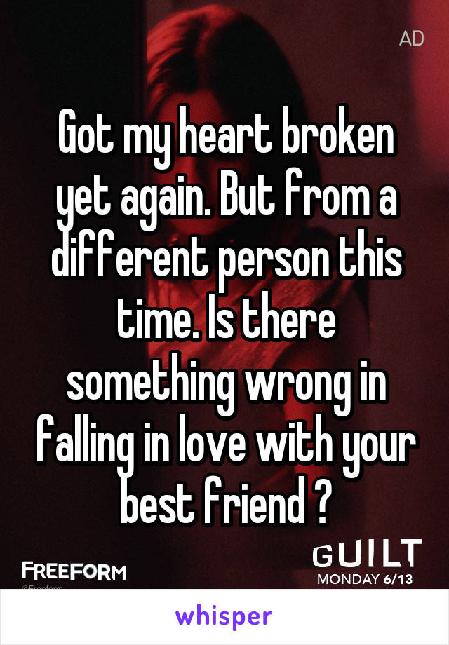 Got my heart broken yet again. But from a different person this time. Is there something wrong in falling in love with your best friend ?