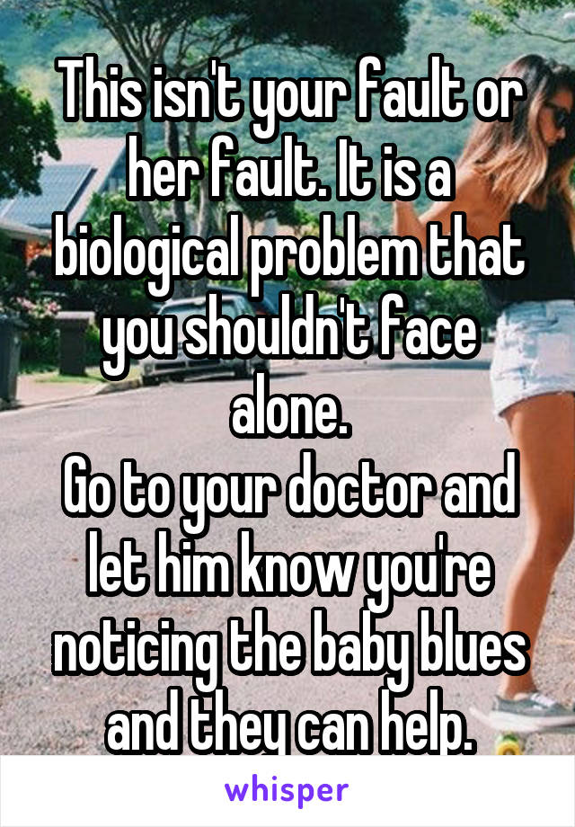 This isn't your fault or her fault. It is a biological problem that you shouldn't face alone.
Go to your doctor and let him know you're noticing the baby blues and they can help.