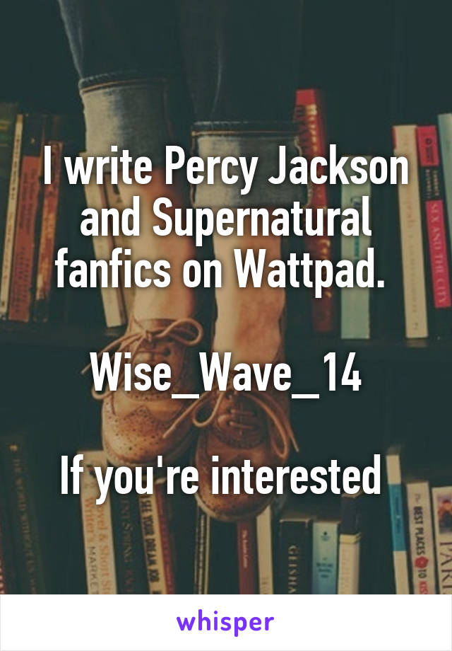 I write Percy Jackson and Supernatural fanfics on Wattpad. 

Wise_Wave_14

If you're interested 