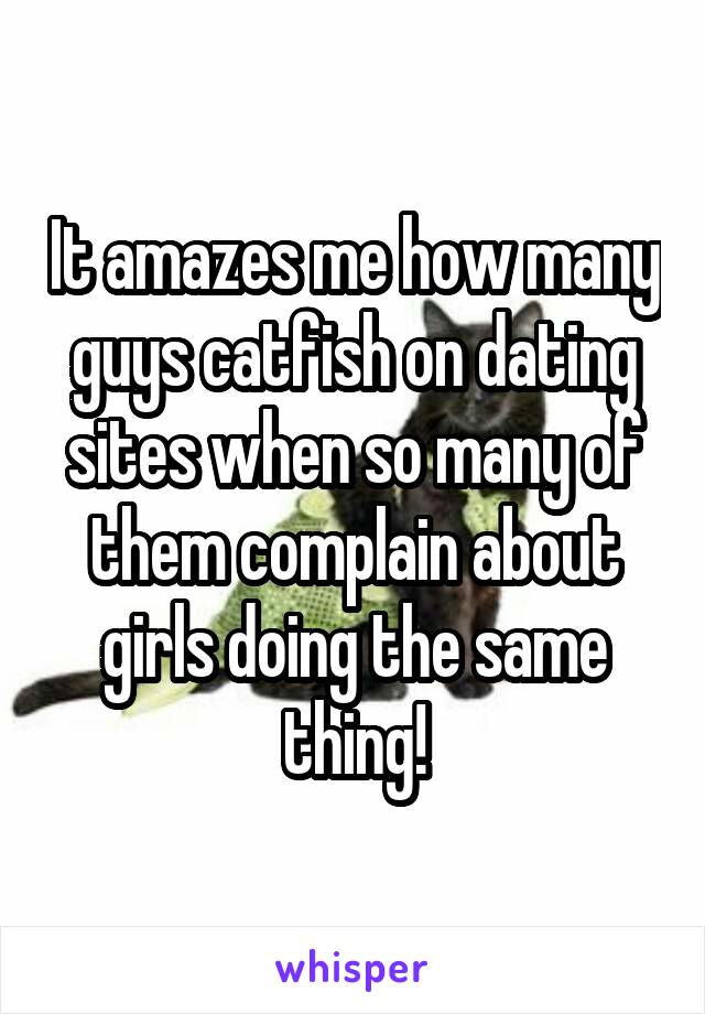 It amazes me how many guys catfish on dating sites when so many of them complain about girls doing the same thing!