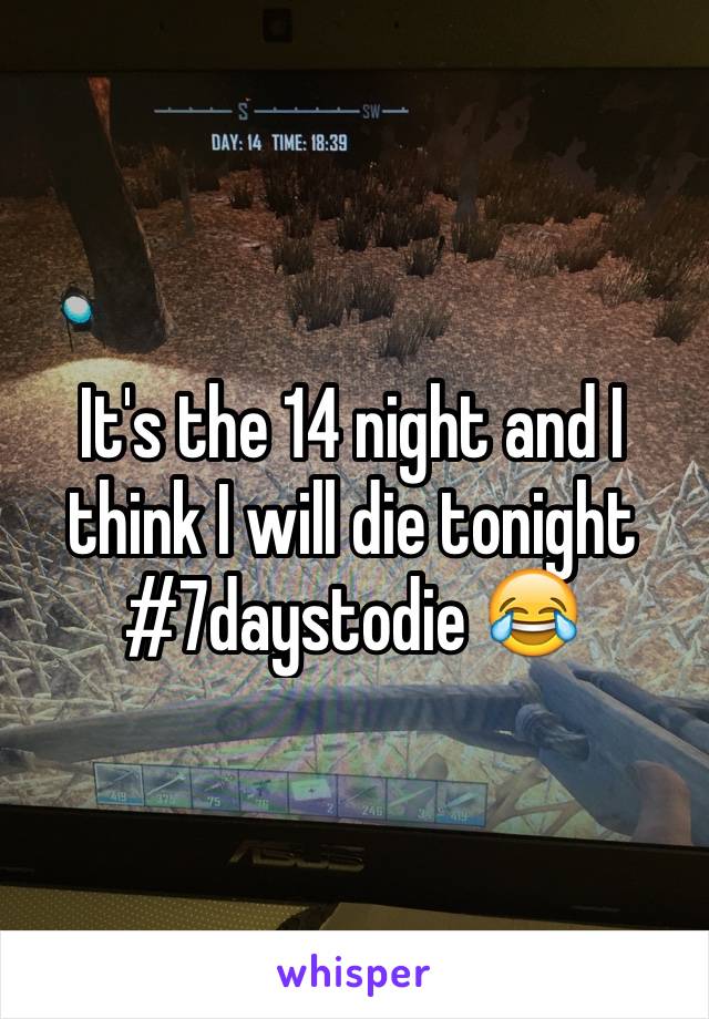 It's the 14 night and I think I will die tonight #7daystodie 😂