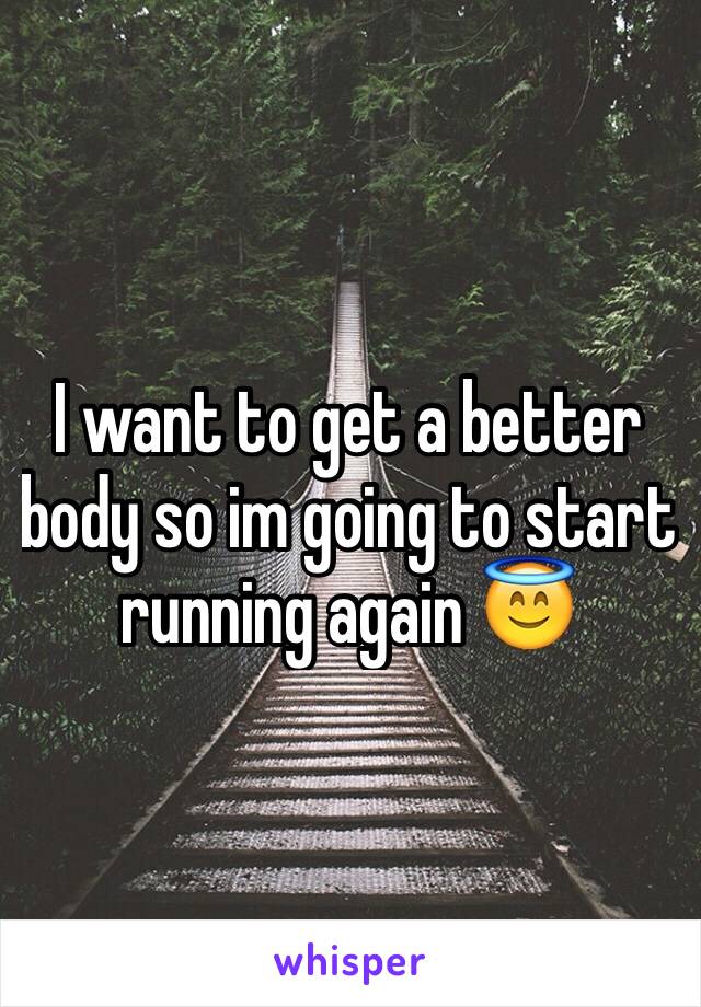 I want to get a better body so im going to start running again 😇
