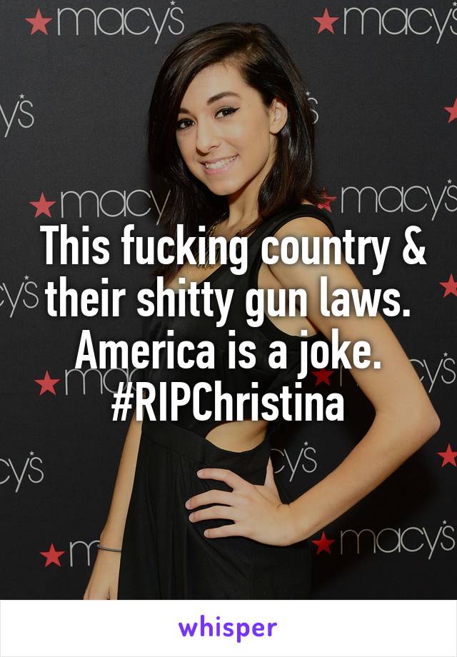  This fucking country & their shitty gun laws. America is a joke. #RIPChristina
